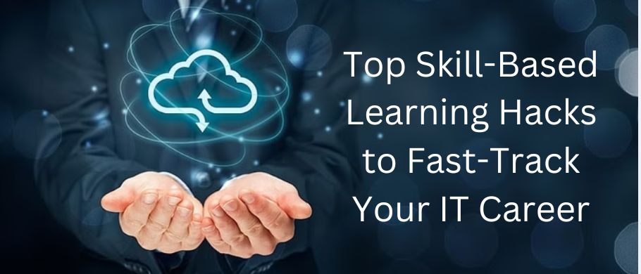 Top Skill-Based Learning Hacks to Fast-Track Your IT Career